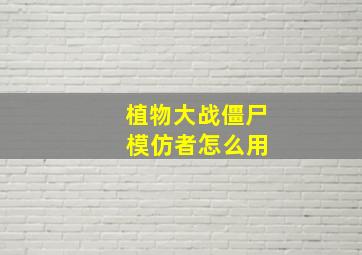 植物大战僵尸 模仿者怎么用